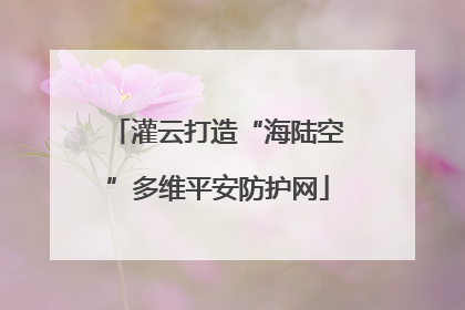 灌云打造“海陆空”多维平安防护网