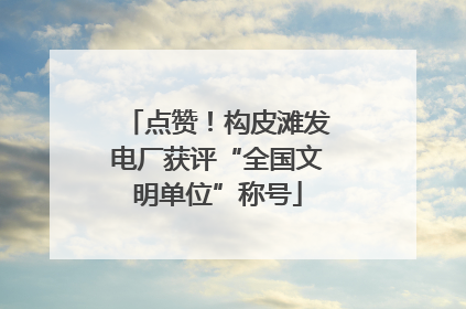 点赞！构皮滩发电厂获评“全国文明单位”称号