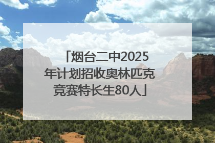 烟台二中2025年计划招收奥林匹克竞赛特长生80人