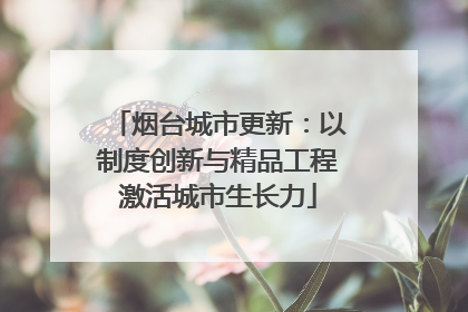 烟台城市更新：以制度创新与精品工程激活城市生长力