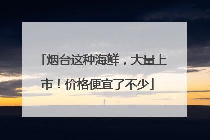 烟台这种海鲜，大量上市！价格便宜了不少