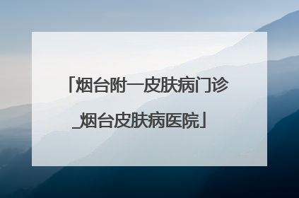 烟台附一皮肤病门诊_烟台皮肤病医院