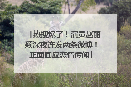 热搜爆了！演员赵丽颖深夜连发两条微博！正面回应恋情传闻