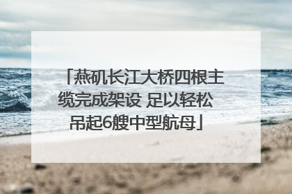 燕矶长江大桥四根主缆完成架设 足以轻松吊起6艘中型航母