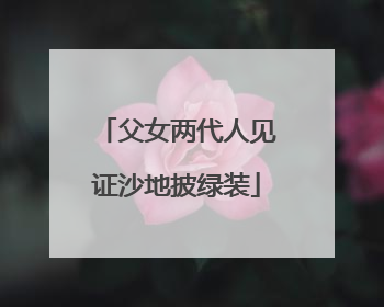 父女两代人见证沙地披绿装