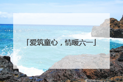 爱筑童心，情暖六一
