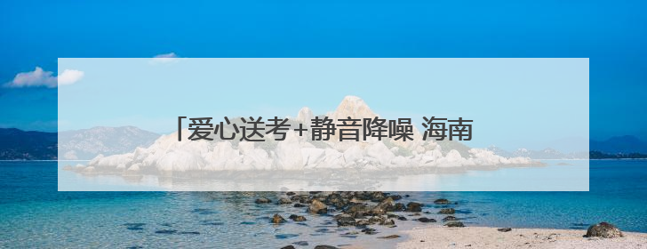 爱心送考+静音降噪 海南各市县高考护航模式启动