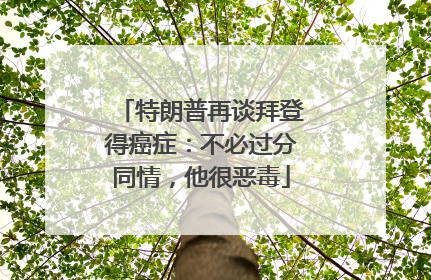 特朗普再谈拜登得癌症：不必过分同情，他很恶毒