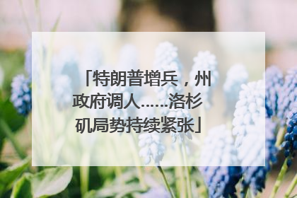特朗普增兵，州政府调人……洛杉矶局势持续紧张