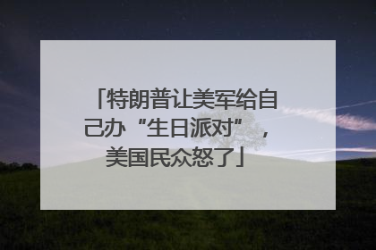 特朗普让美军给自己办“生日派对”，美国民众怒了