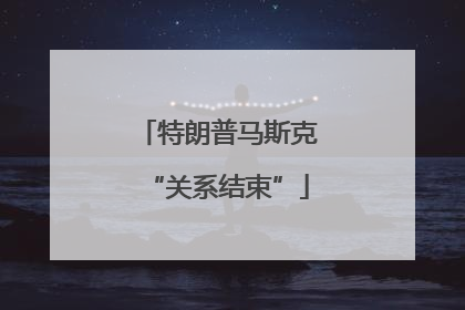 特朗普马斯克“关系结束”