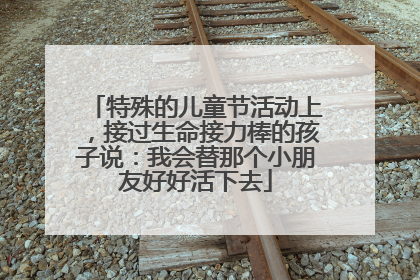 特殊的儿童节活动上，接过生命接力棒的孩子说：我会替那个小朋友好好活下去