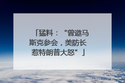 猛料：“曾邀马斯克参会，美防长惹特朗普大怒”