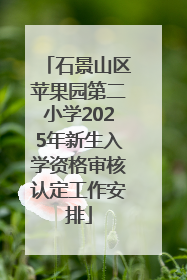 石景山区苹果园第二小学2025年新生入学资格审核认定工作安排