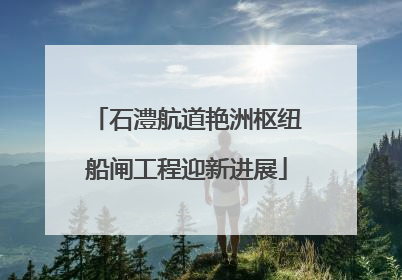 石澧航道艳洲枢纽船闸工程迎新进展