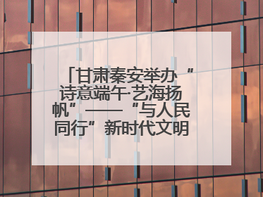 甘肃秦安举办“诗意端午·艺海扬帆”——“与人民同行”新时代文明实践文艺志愿服务活动