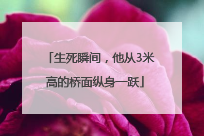 生死瞬间，他从3米高的桥面纵身一跃