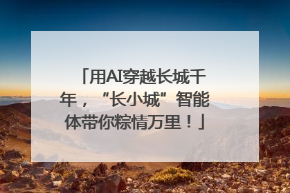 用AI穿越长城千年，“长小城”智能体带你粽情万里！