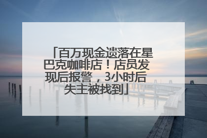 百万现金遗落在星巴克咖啡店！店员发现后报警，3小时后失主被找到
