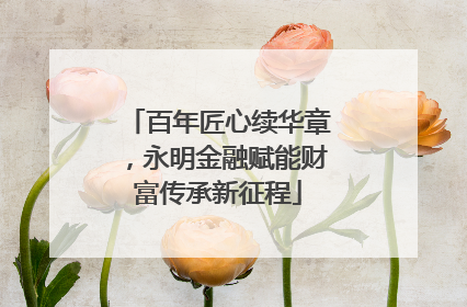 百年匠心续华章，永明金融赋能财富传承新征程