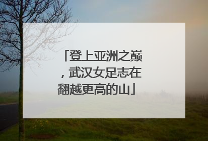 登上亚洲之巅，武汉女足志在翻越更高的山