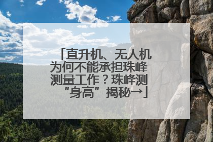 直升机、无人机为何不能承担珠峰测量工作？珠峰测“身高”揭秘→
