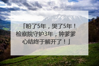 盼了5年，哭了5年！检察院守护3年，钟爹爹心结终于解开了！