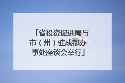 省投资促进局与市（州）驻成都办事处座谈会举行
