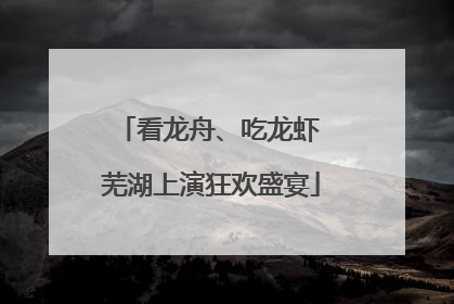 看龙舟、吃龙虾 芜湖上演狂欢盛宴