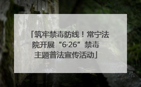 筑牢禁毒防线！常宁法院开展“6·26”禁毒主题普法宣传活动