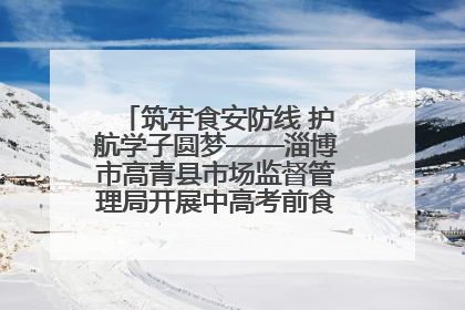 筑牢食安防线 护航学子圆梦——淄博市高青县市场监督管理局开展中高考前食品安全专项检查