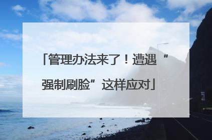 管理办法来了！遭遇“强制刷脸”这样应对