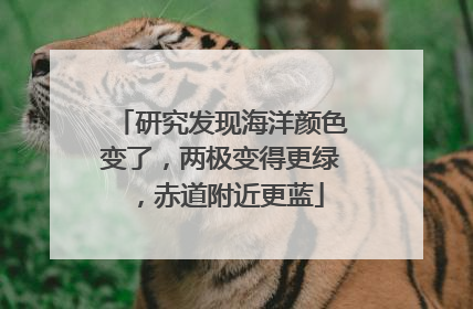 研究发现海洋颜色变了，两极变得更绿，赤道附近更蓝