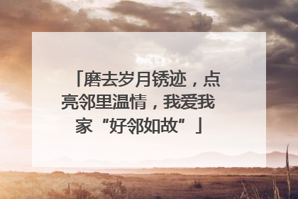 磨去岁月锈迹，点亮邻里温情，我爱我家“好邻如故”