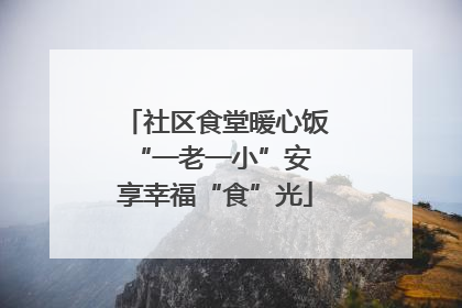 社区食堂暖心饭 “一老一小”安享幸福“食”光