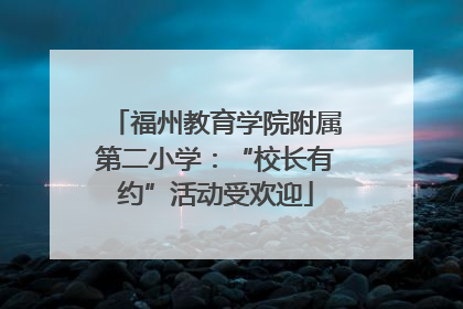 福州教育学院附属第二小学：“校长有约”活动受欢迎