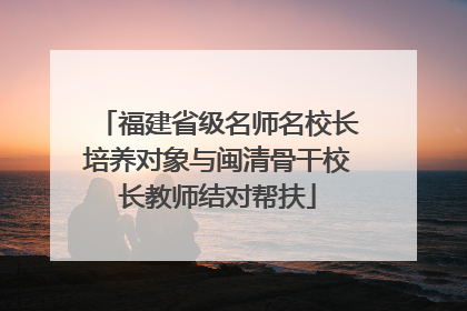 福建省级名师名校长培养对象与闽清骨干校长教师结对帮扶