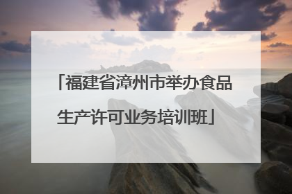 福建省漳州市举办食品生产许可业务培训班