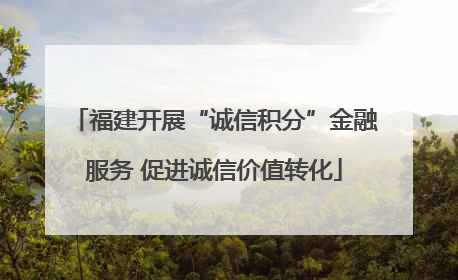 福建开展“诚信积分”金融服务 促进诚信价值转化