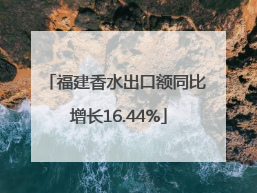 福建香水出口额同比增长16.44%