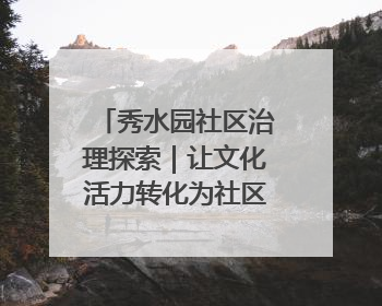 秀水园社区治理探索｜让文化活力转化为社区治理动力