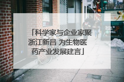 科学家与企业家聚浙江新昌 为生物医药产业发展建言