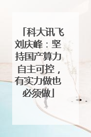 科大讯飞刘庆峰：坚持国产算力自主可控，有实力做也必须做