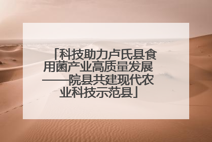 科技助力卢氏县食用菌产业高质量发展——院县共建现代农业科技示范县