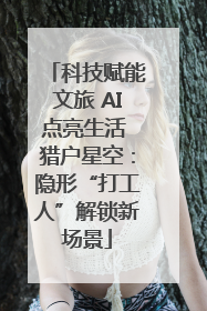 科技赋能文旅 AI点亮生活 猎户星空：隐形“打工人”解锁新场景