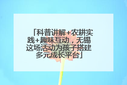 科普讲解+农耕实践+趣味互动，无锡这场活动为孩子搭建多元成长平台