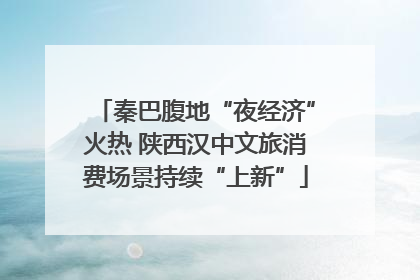秦巴腹地“夜经济”火热 陕西汉中文旅消费场景持续“上新”