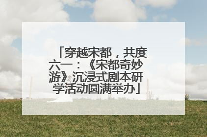 穿越宋都，共度六一：《宋都奇妙游》沉浸式剧本研学活动圆满举办