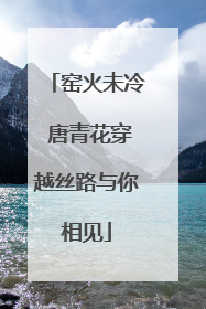 窑火未冷 唐青花穿越丝路与你相见