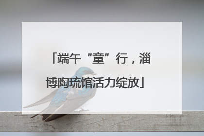 端午“童”行，淄博陶琉馆活力绽放